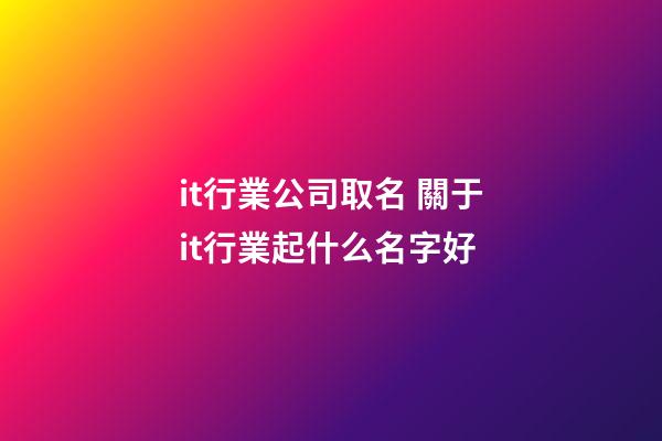 it行業公司取名 關于it行業起什么名字好-第1張-公司起名-玄機派